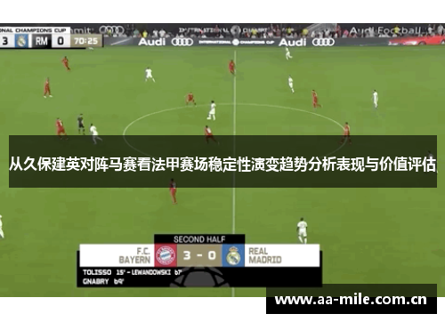 从久保建英对阵马赛看法甲赛场稳定性演变趋势分析表现与价值评估 从久保建英对阵马赛看法甲赛场稳定性演变趋势分析表现与价值评估