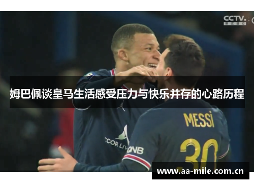 姆巴佩谈皇马生活感受压力与快乐并存的心路历程 姆巴佩谈皇马生活感受压力与快乐并存的心路历程