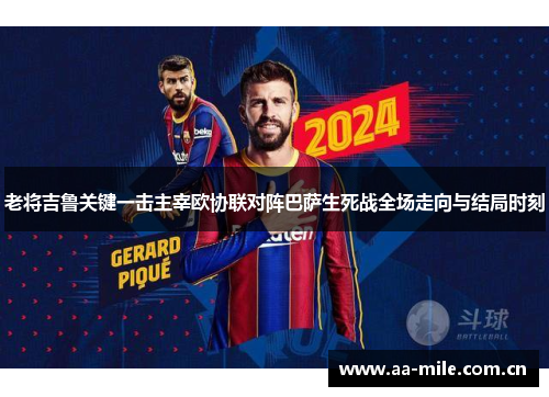 老将吉鲁关键一击主宰欧协联对阵巴萨生死战全场走向与结局时刻 老将吉鲁关键一击主宰欧协联对阵巴萨生死战全场走向与结局时刻